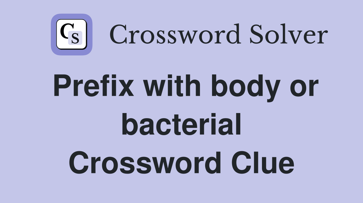 Prefix with body or bacterial Crossword Clue