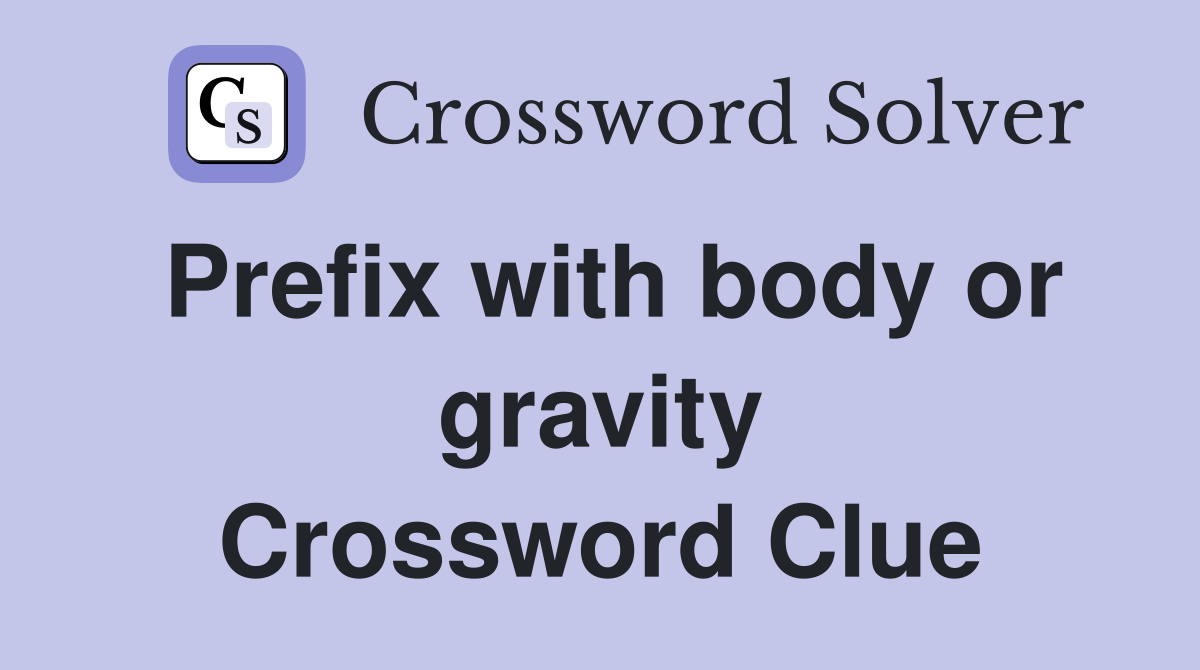 Prefix with body or gravity Crossword Clue