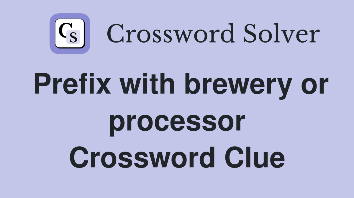 Prefix with brewery or processor Crossword Clue