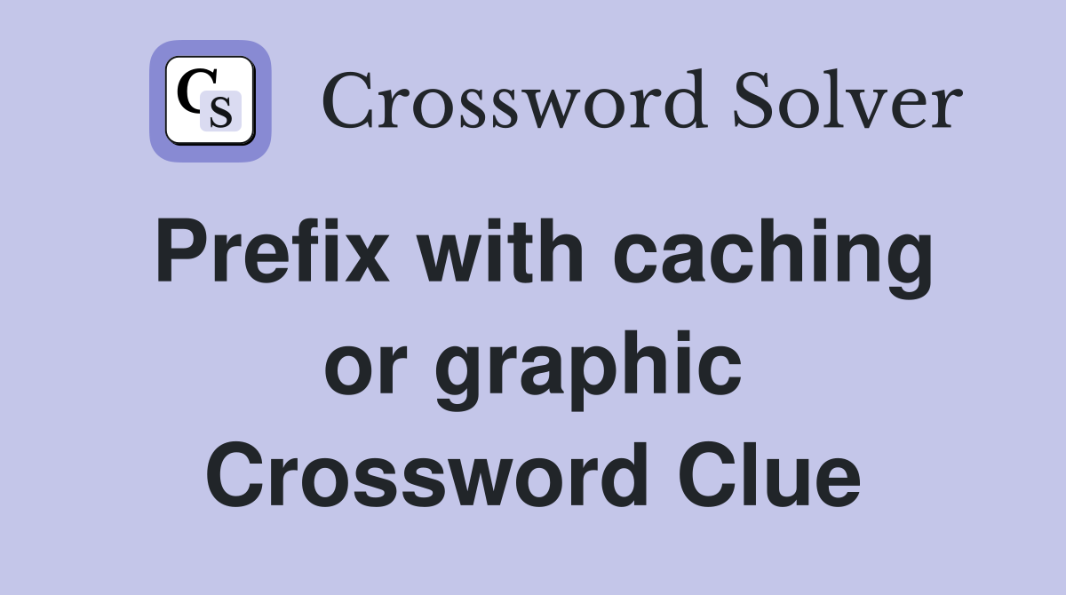 Prefix with caching or graphic Crossword Clue