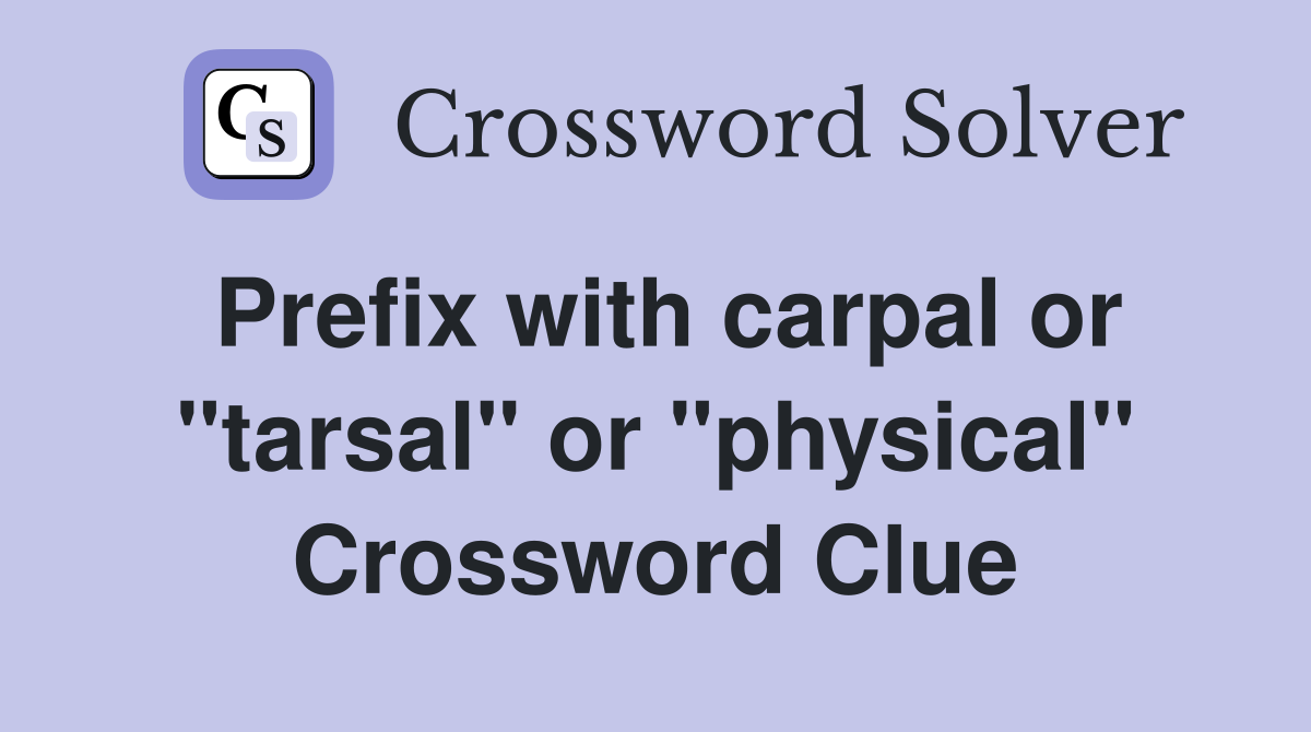 Prefix with carpal or "tarsal" or "physical" Crossword Clue