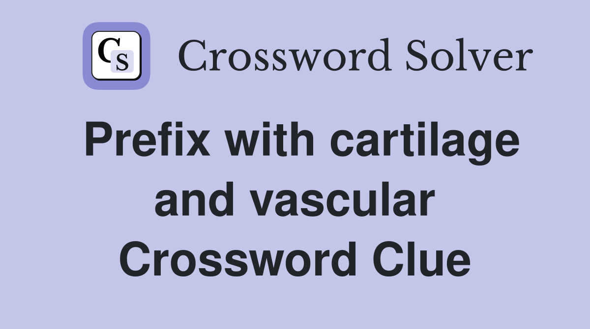 Prefix with cartilage and vascular Crossword Clue