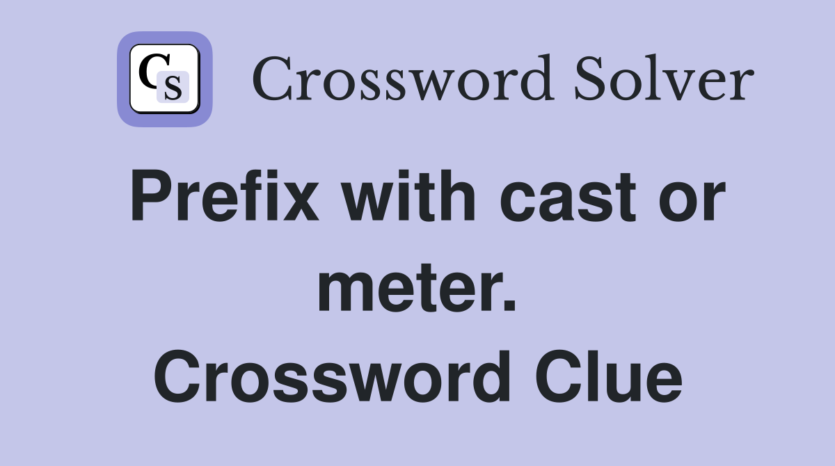 Prefix with cast or meter. Crossword Clue