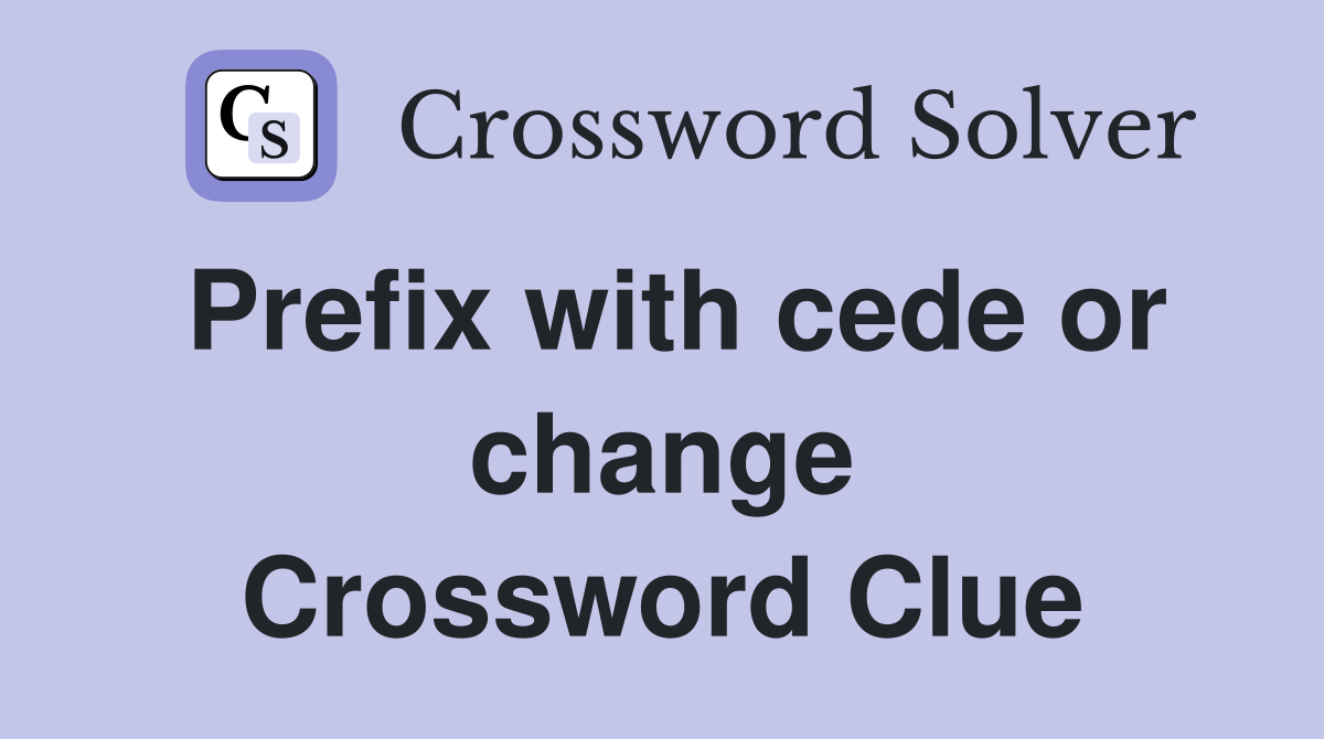 Prefix with cede or change Crossword Clue