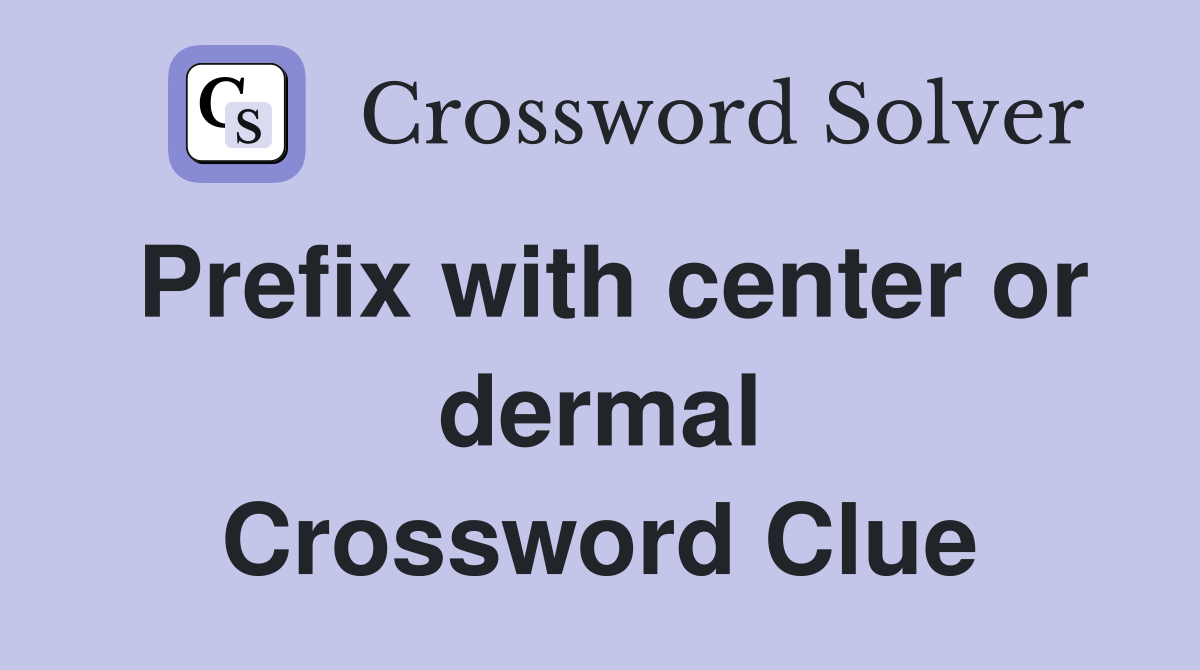 Prefix with center or dermal Crossword Clue