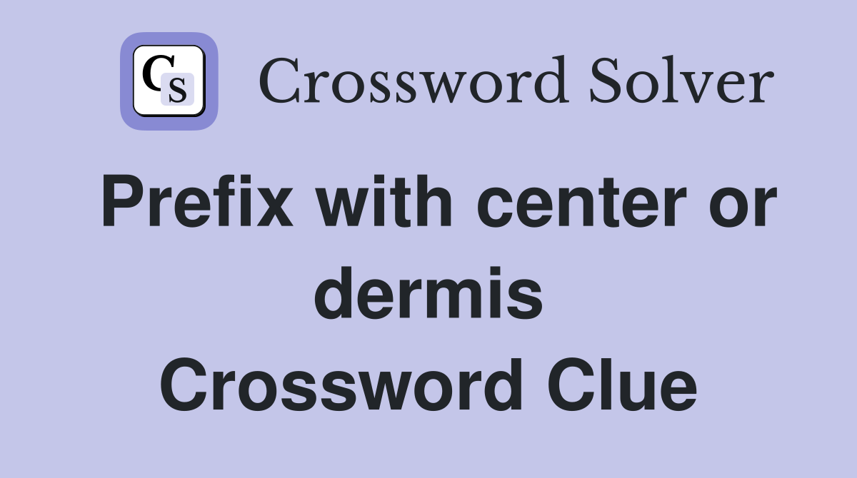 Prefix with center or dermis Crossword Clue