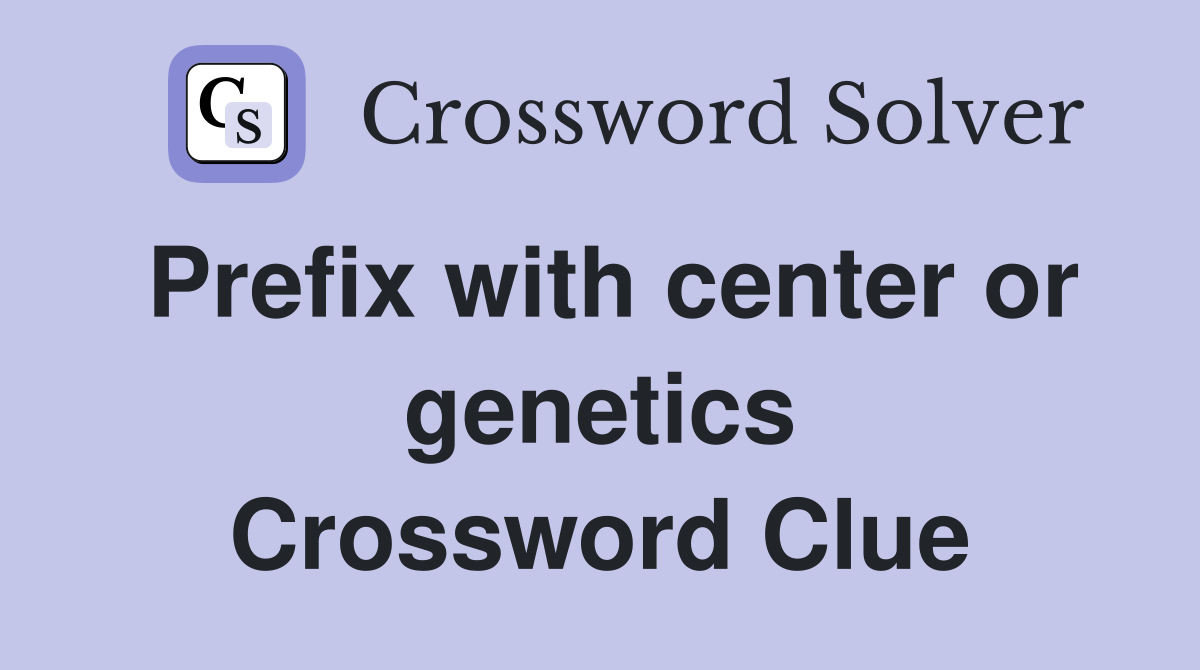Prefix with center or genetics Crossword Clue