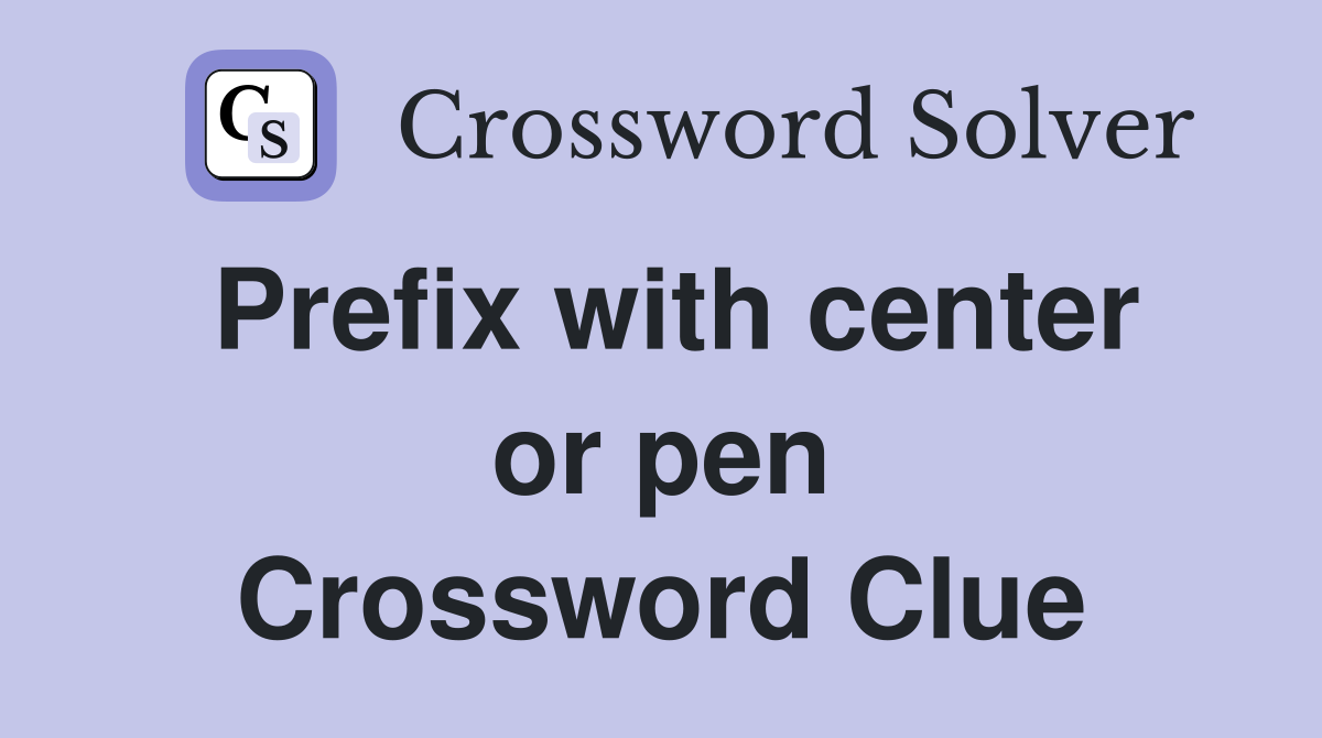 Prefix with center or pen Crossword Clue