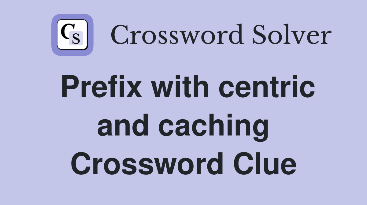 Prefix with centric and caching Crossword Clue