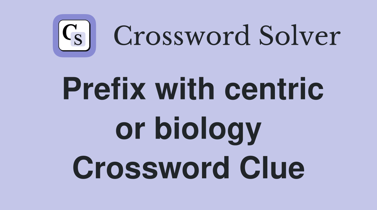 Prefix with centric or biology Crossword Clue
