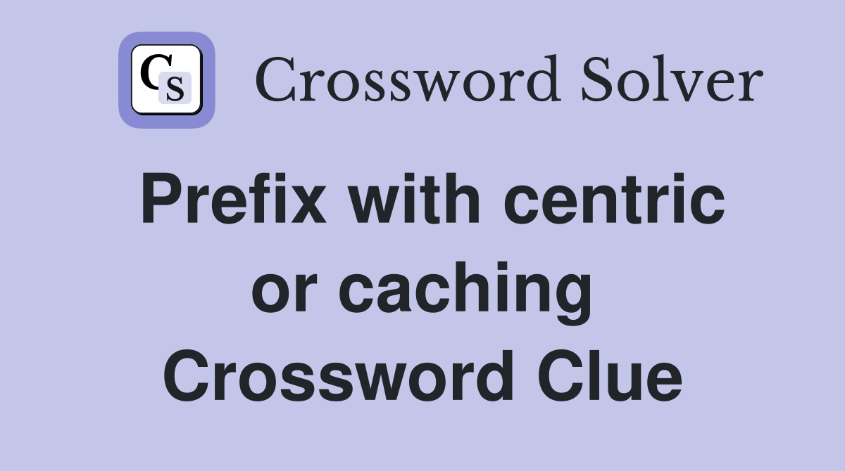 Prefix with centric or caching Crossword Clue