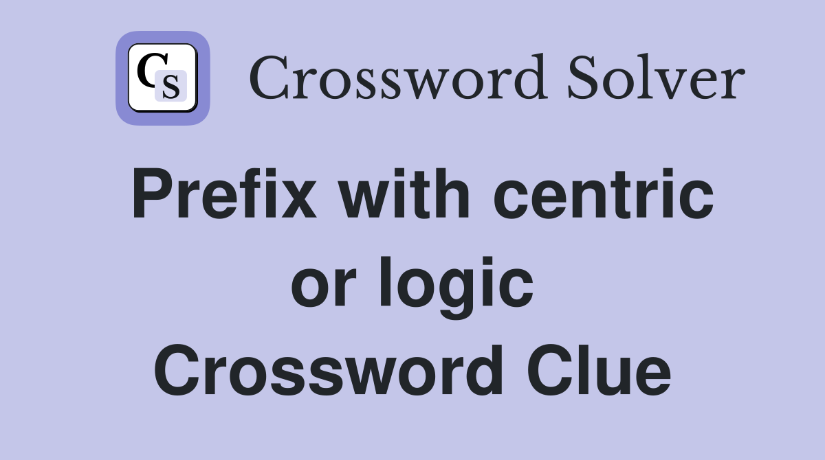 Prefix with centric or logic Crossword Clue