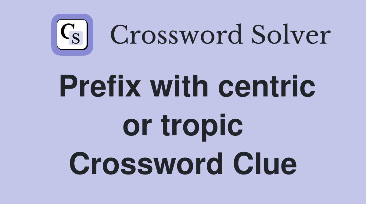 Prefix with centric or tropic Crossword Clue