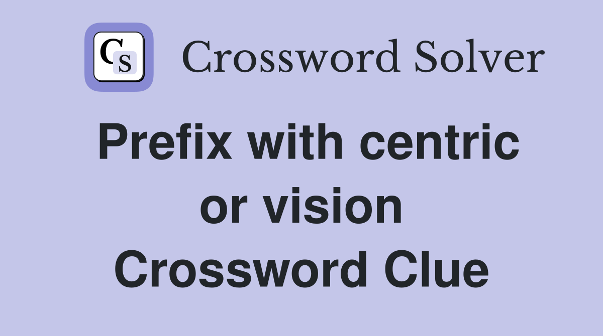 Prefix with centric or vision Crossword Clue