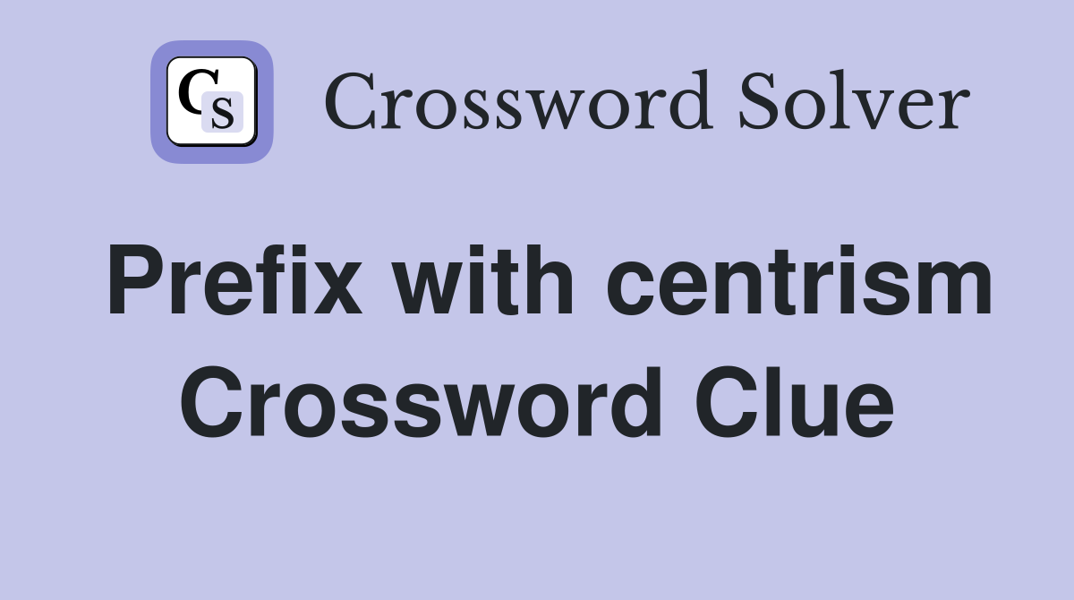 Prefix with centrism Crossword Clue