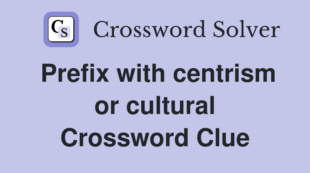 Prefix with centrism or cultural Crossword Clue