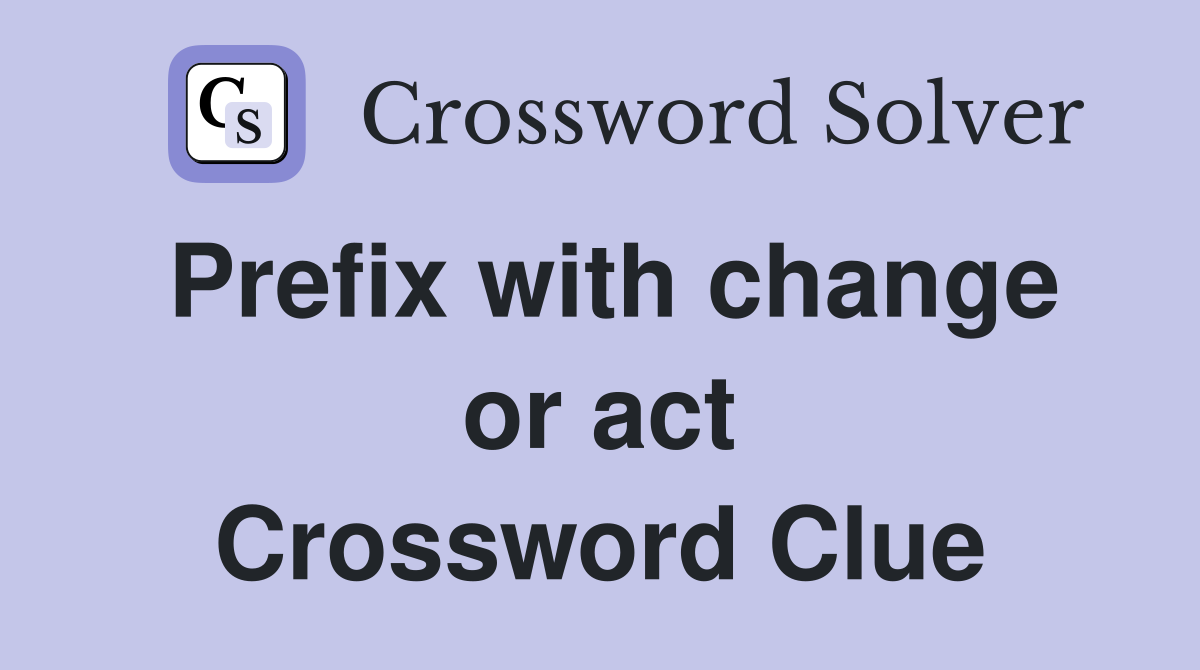 Prefix with change or act Crossword Clue