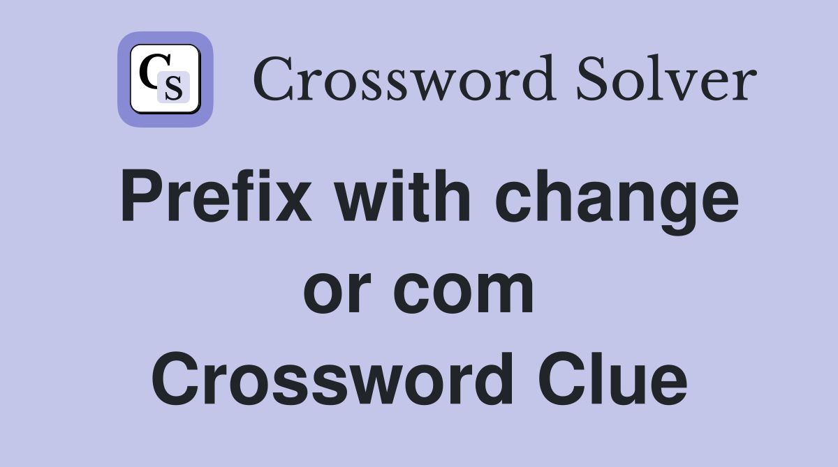 Prefix with change or com Crossword Clue