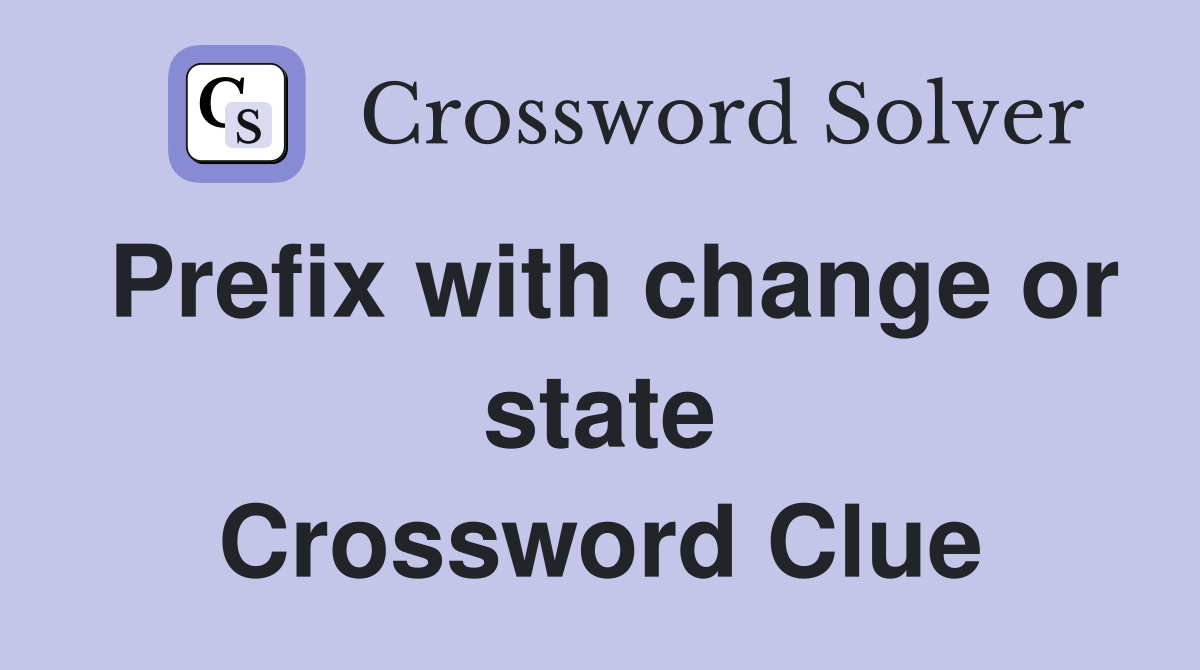 Prefix with change or state Crossword Clue