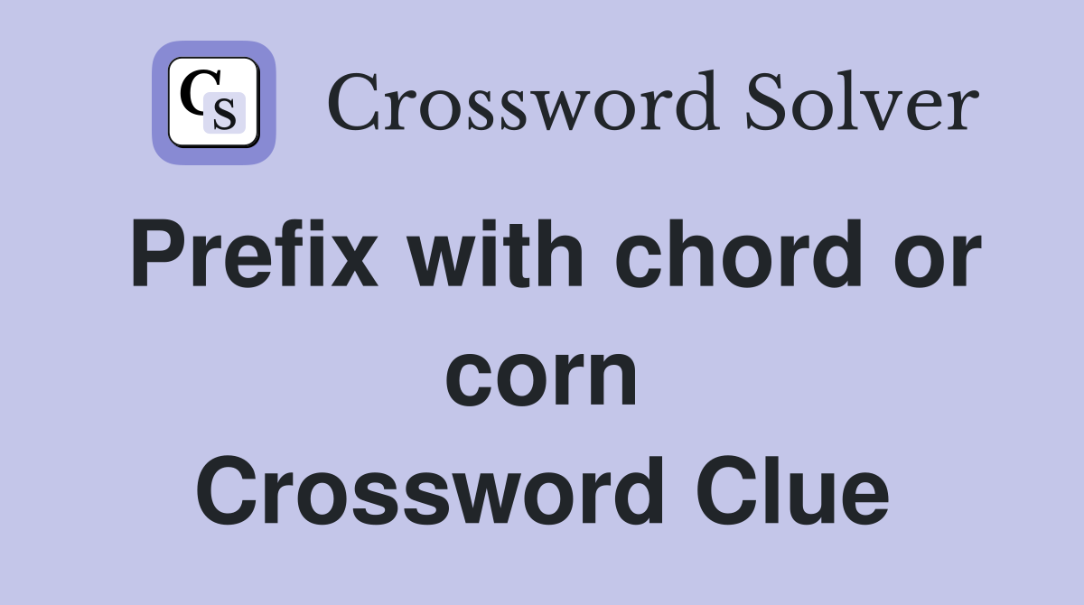 Prefix with chord or corn Crossword Clue