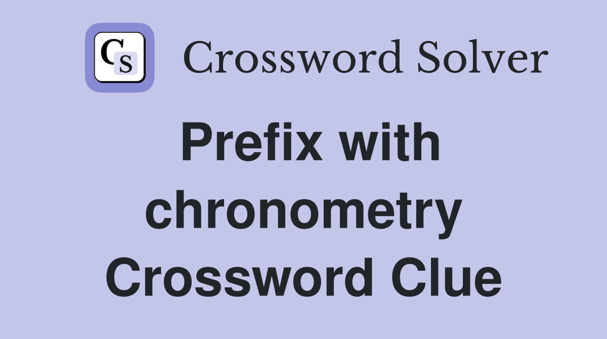 Prefix with chronometry Crossword Clue