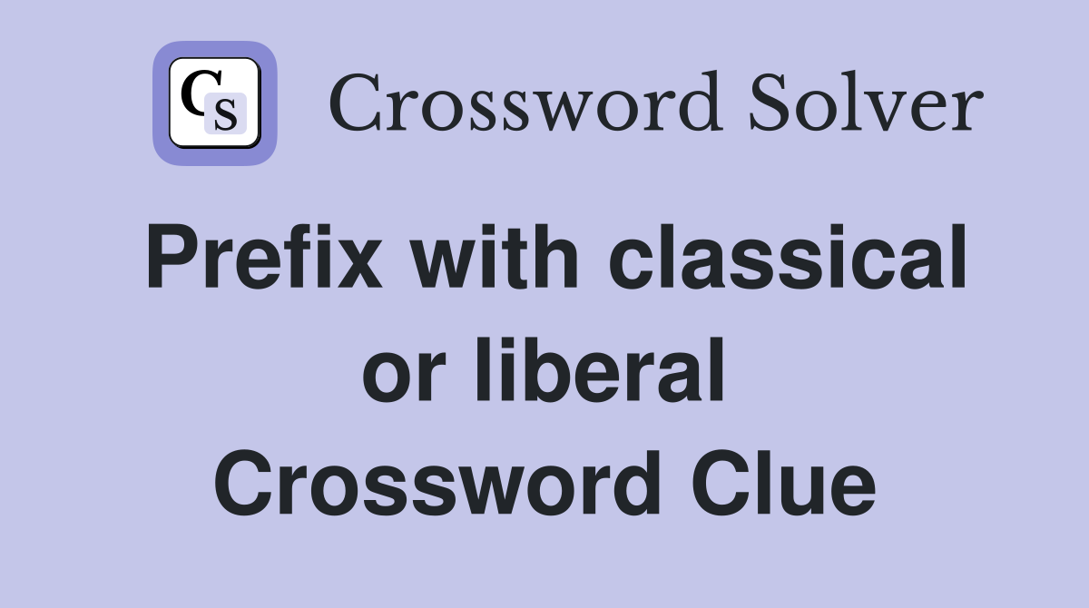 Prefix with classical or liberal Crossword Clue