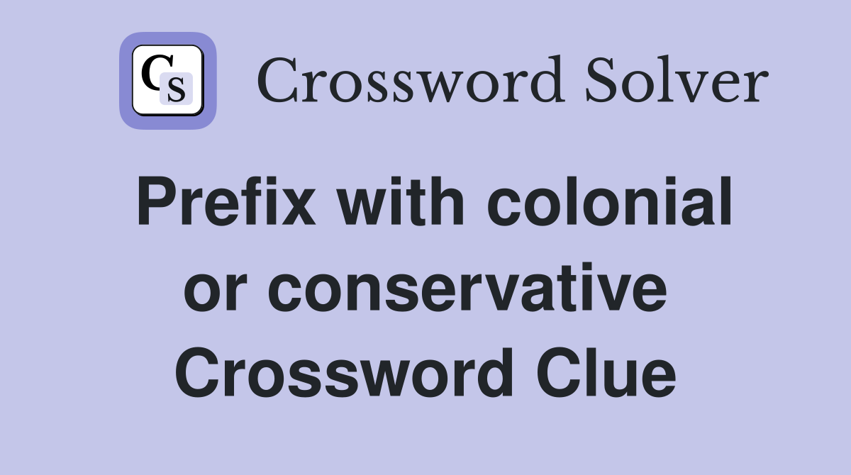 Prefix with colonial or conservative Crossword Clue