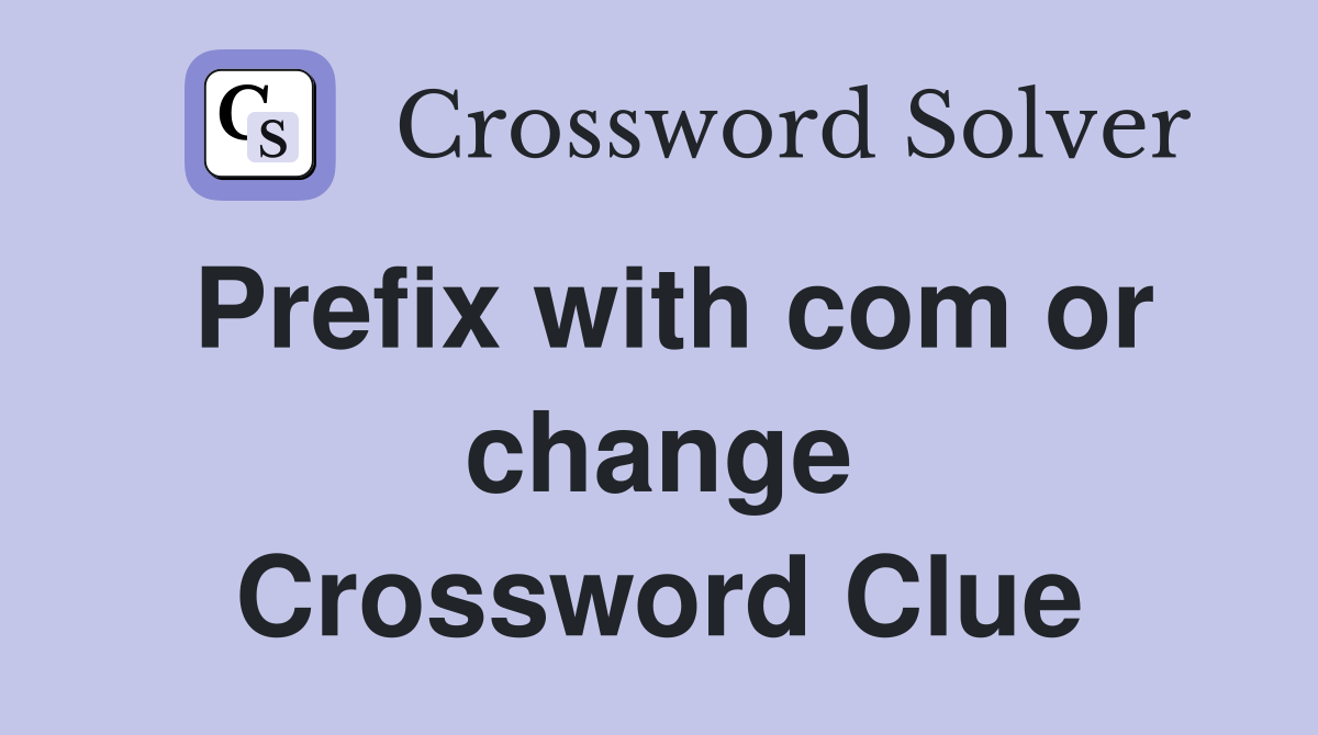 Prefix with com or change Crossword Clue