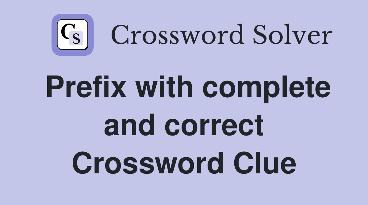 Prefix with complete and correct Crossword Clue