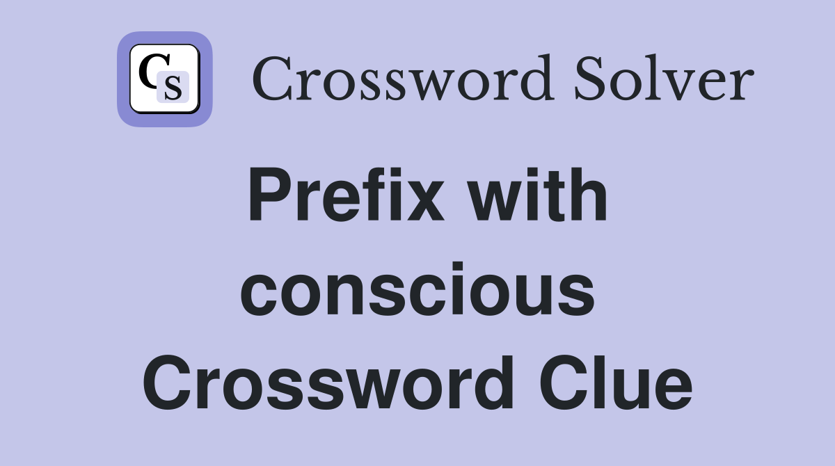 Prefix with conscious Crossword Clue