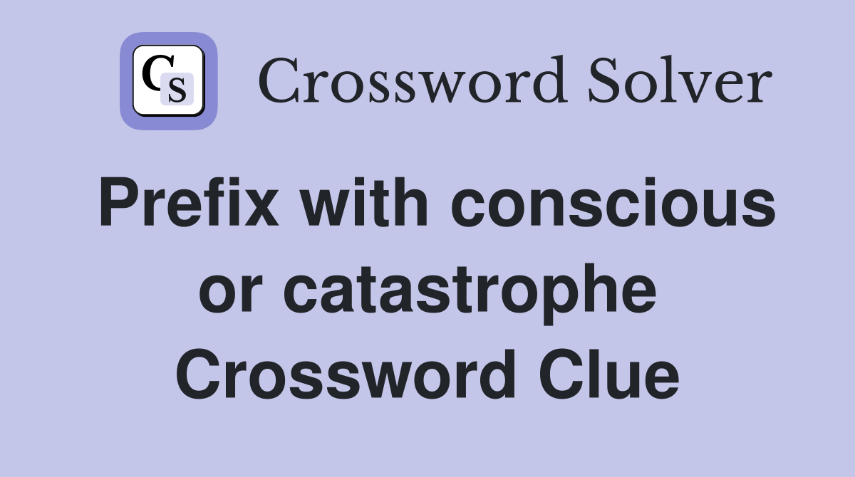 Prefix with conscious or catastrophe Crossword Clue