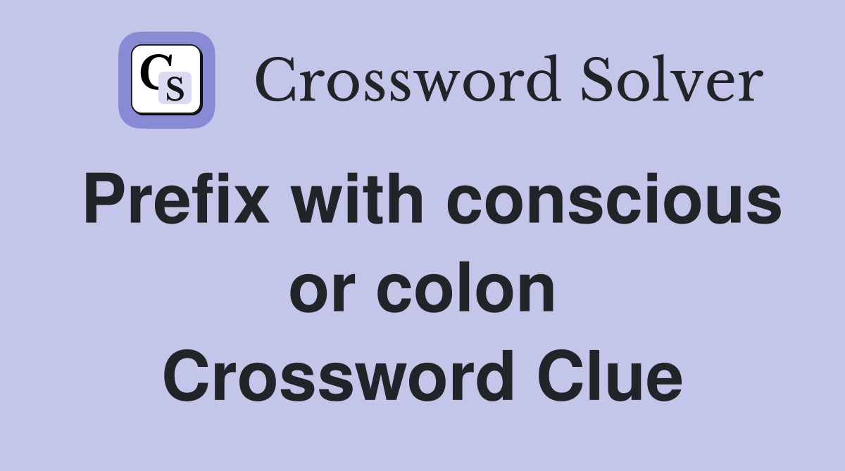 Prefix with conscious or colon Crossword Clue