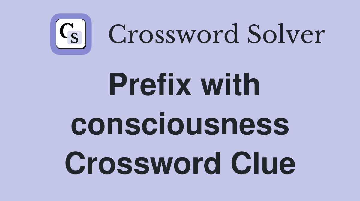 Prefix with consciousness Crossword Clue