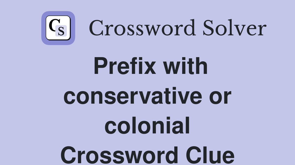Prefix with conservative or colonial Crossword Clue