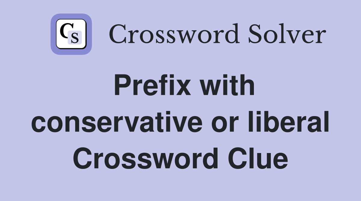 Prefix with conservative or liberal Crossword Clue