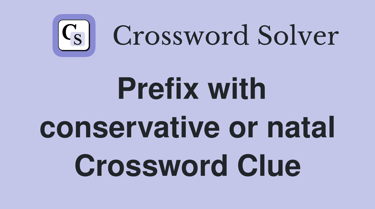 Prefix with conservative or natal Crossword Clue