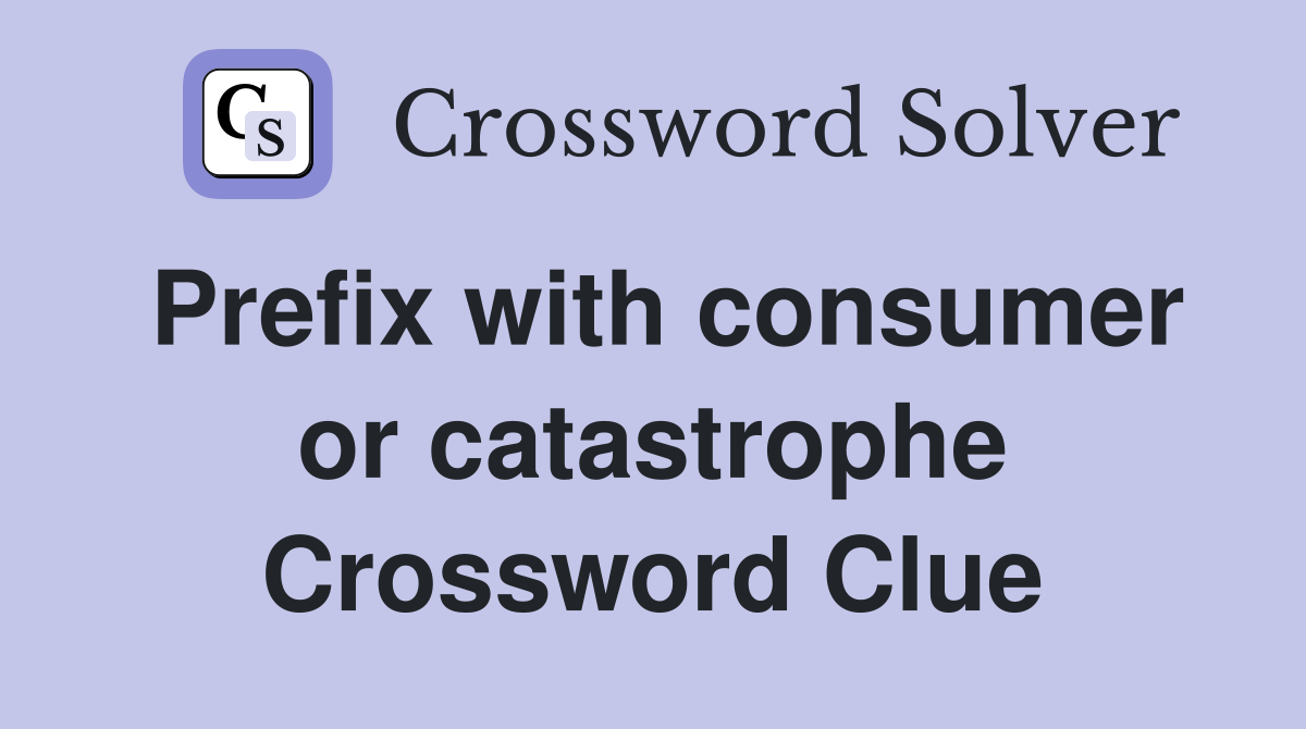 Prefix with consumer or catastrophe Crossword Clue