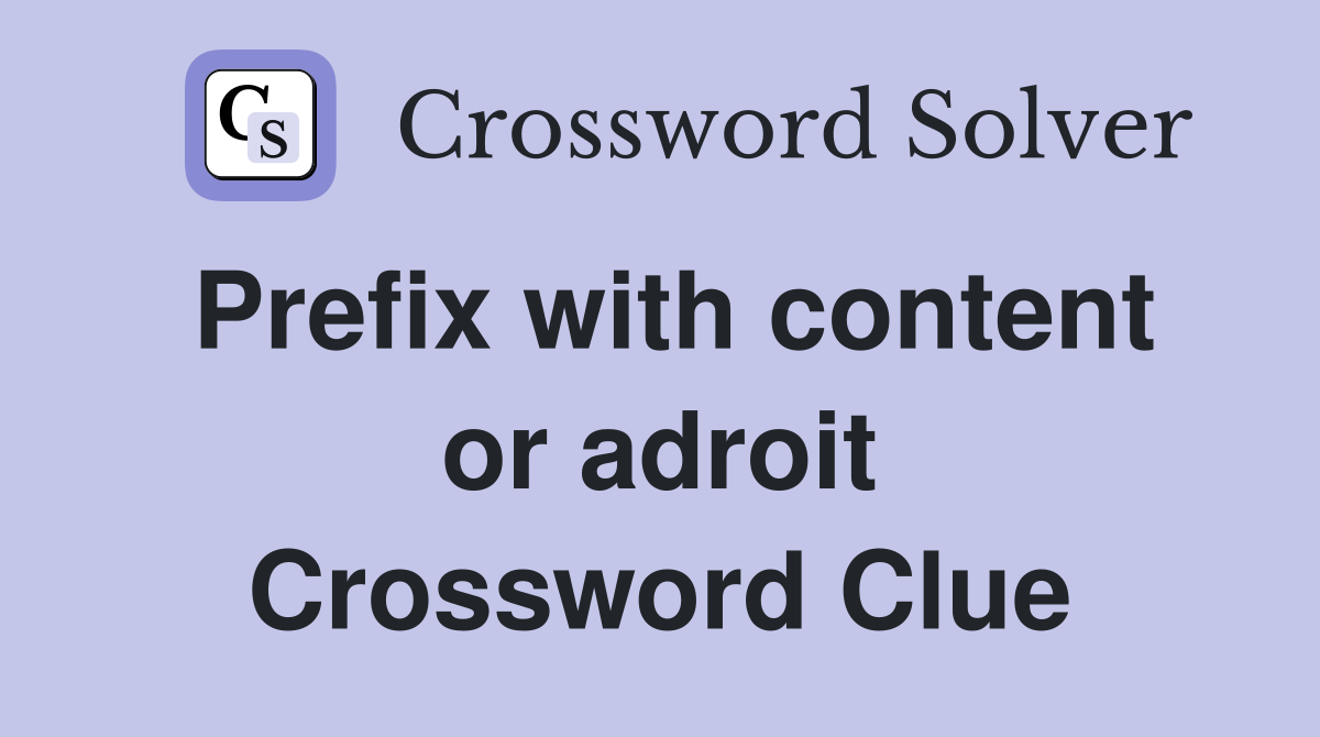 Prefix with content or adroit Crossword Clue