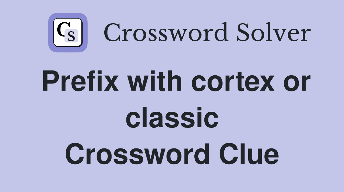 Prefix with cortex or classic Crossword Clue