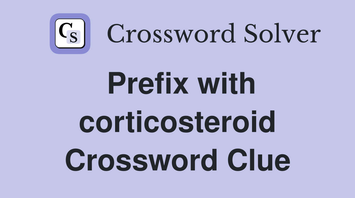 Prefix with corticosteroid Crossword Clue