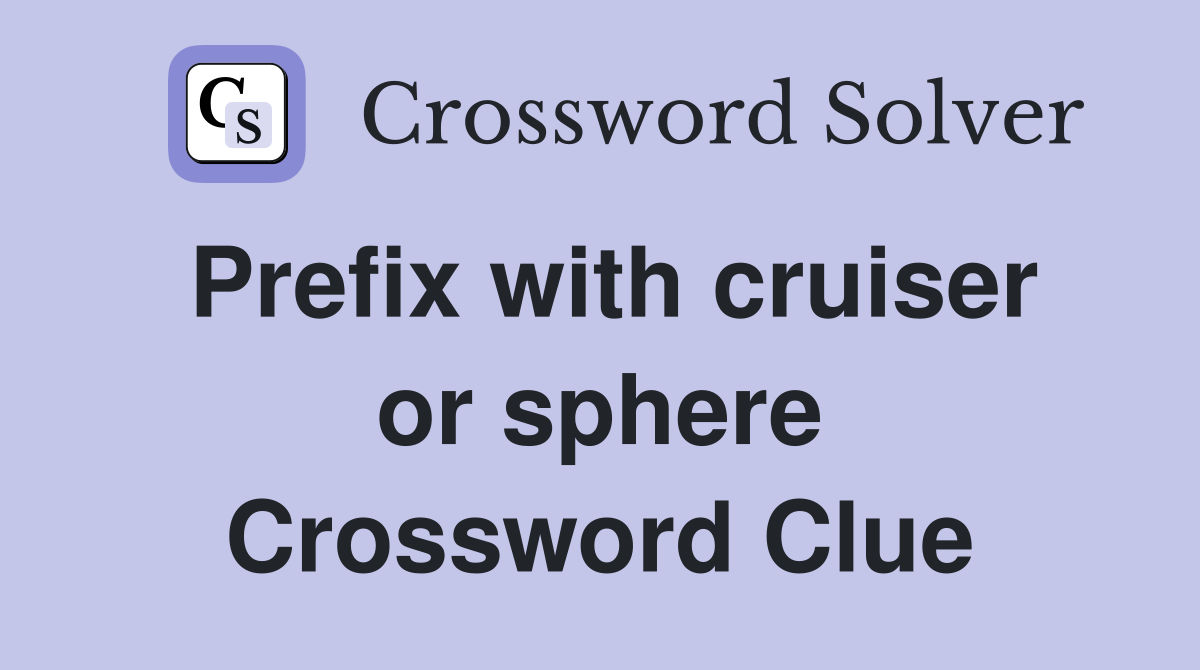 Prefix with cruiser or sphere Crossword Clue