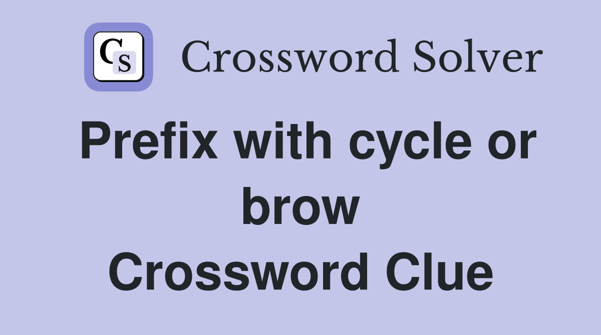 Prefix with cycle or brow Crossword Clue