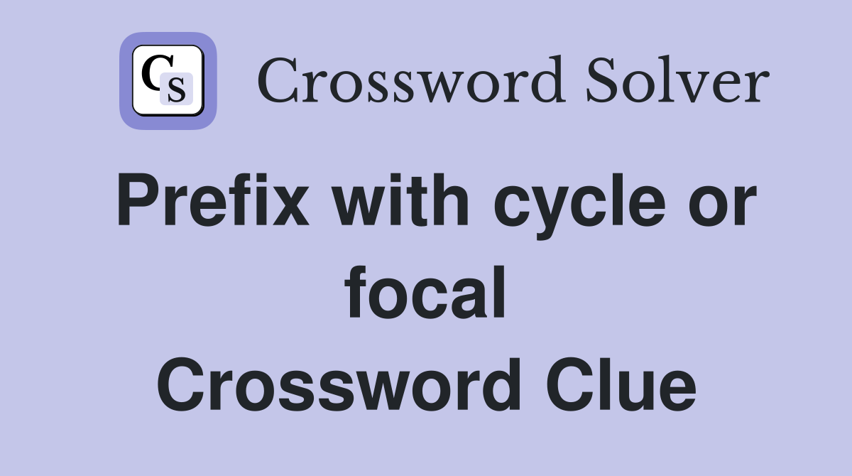 Prefix with cycle or focal Crossword Clue