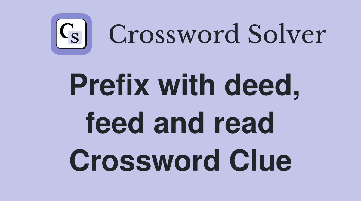 Prefix with deed, feed and read Crossword Clue