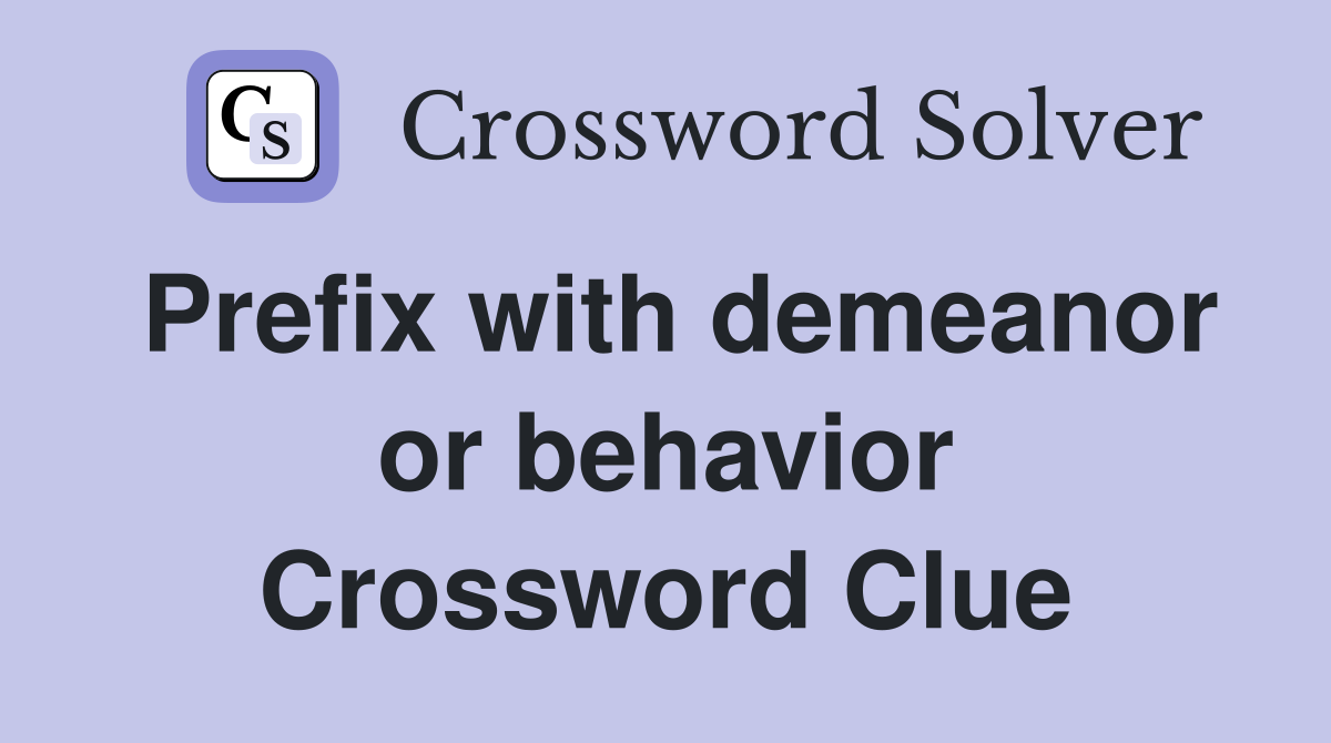 Prefix with demeanor or behavior Crossword Clue