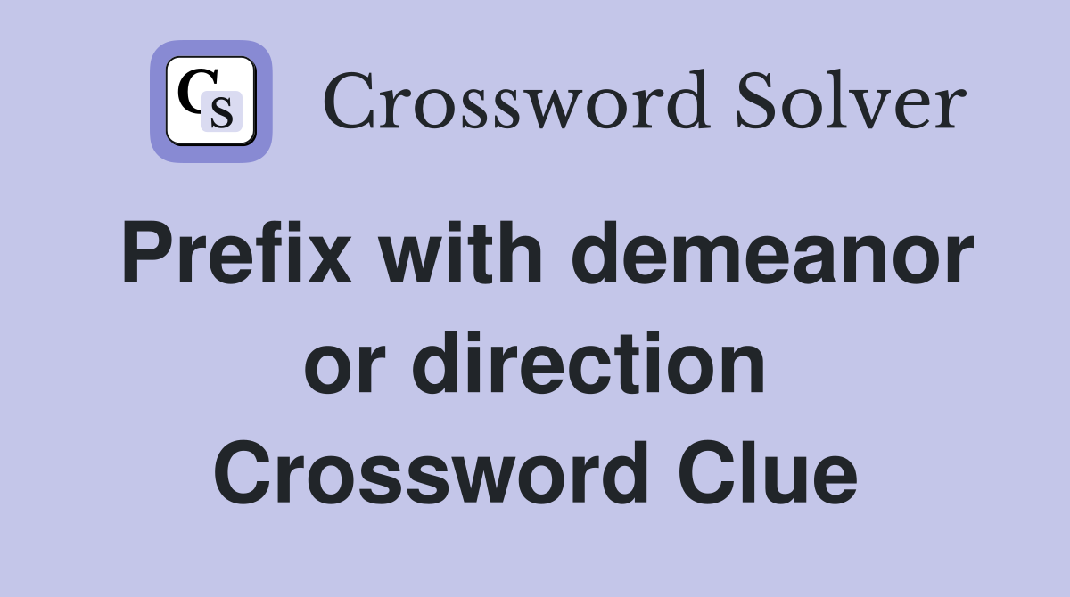 Prefix with demeanor or direction Crossword Clue