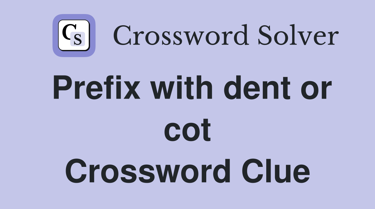 Prefix with dent or cot Crossword Clue
