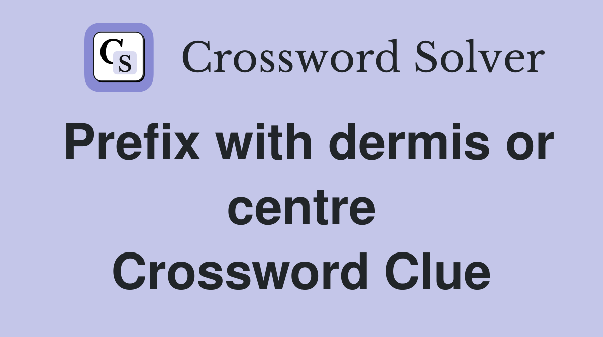 Prefix with dermis or centre Crossword Clue