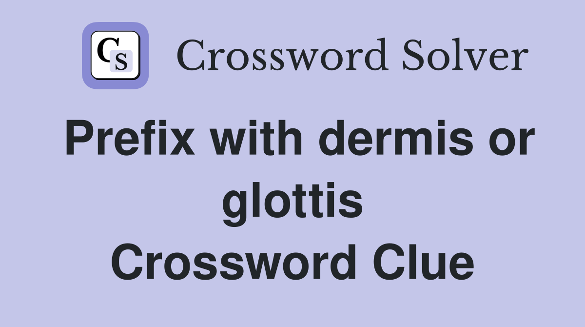 Prefix with dermis or glottis Crossword Clue