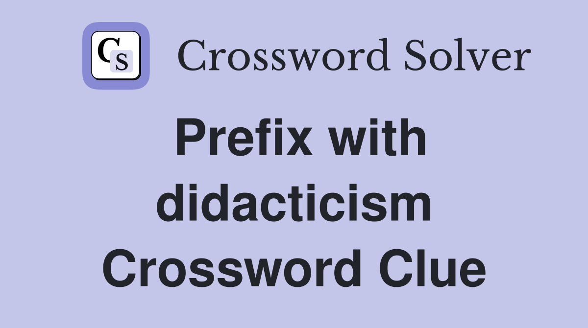 Prefix with didacticism Crossword Clue